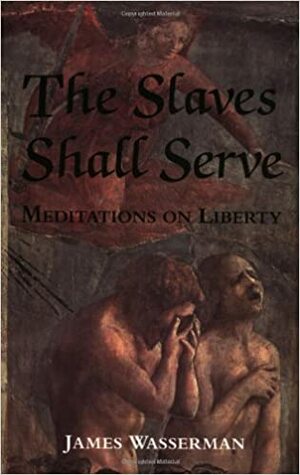 The Slaves Shall Serve: Meditations on Liberty by United Nations, U.S. Department of State, James Wasserman, Aleister Crowley, Thomas Jefferson, James Madison, Whittaker Chambers