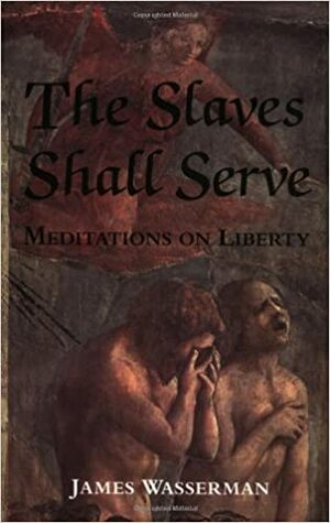 The Slaves Shall Serve: Meditations on Liberty by U.S. Department of State, United Nations, James Wasserman, James Madison, Whittaker Chambers, Thomas Jefferson, Aleister Crowley