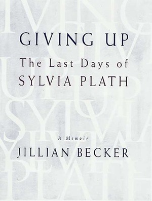 Giving Up: The Last Days of Sylvia Plath by Jillian Becker