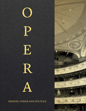 Opera: Passion, Power, Politics by Kate Bailey, Kasper Holton