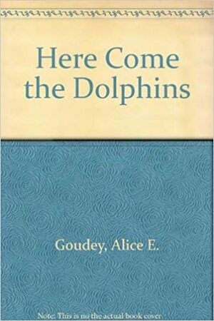 Here Come the Dolphins! by Alice E. Goudey