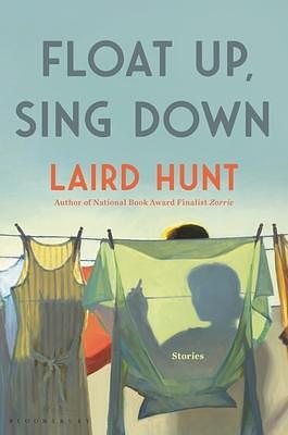 Float Up, Sing Down: Stories by Laird Hunt, Laird Hunt