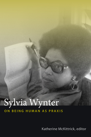 Sylvia Wynter: On Being Human as Praxis by Katherine McKittrick