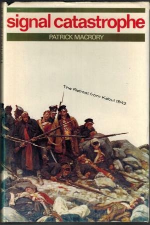 Signal Catastrophe: The Story of the Disastrous Retreat from Kabul, 1842 by Patrick Macrory