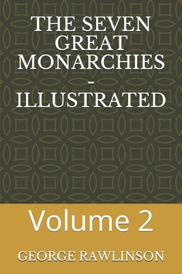 The Seven Great Monarchies - Illustrated: Volume 2 by George Rawlinson