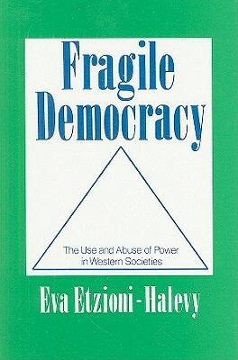 Fragile Democracy: Use and Abuse of Power in Western Societies by Eva Etzioni-Halevy