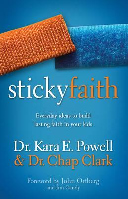 Sticky Faith: Everyday Ideas to Build Lasting Faith in Your Kids by Kara Powell, Chap Clark