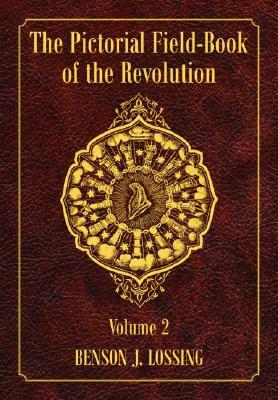 The Pictorial Field-Book of the Revolution, Volume 2: Or, Illustrations, by Pen and Pencil, of the History, Biography, Scenery, Relics, and Traditions by Benson John Lossing