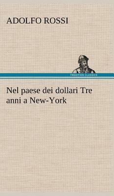 Nel Paese Dei Dollari Tre Anni a New-York by Adolfo Rossi