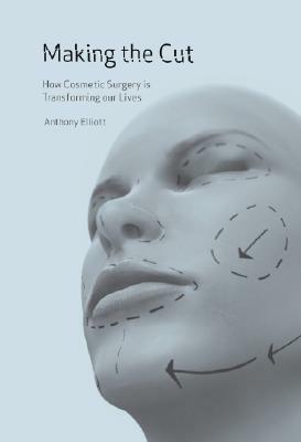 Making the Cut: How Cosmetic Surgery Is Transforming Our Lives by Anthony Elliott