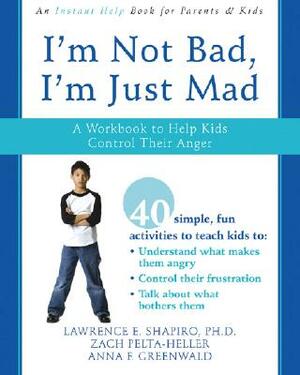 I'm Not Bad, I'm Just Mad: A Workbook to Help Kids Control Their Anger by Lawrence E. Shapiro, Zack Pelta-Heller, Anna F. Greenwald