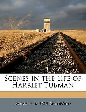 Scenes in the life of Harriet Tubman by Sarah H. Bradford, Sarah H. Bradford