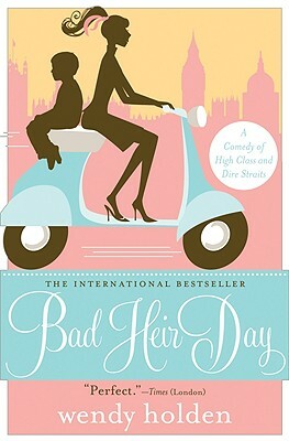 Bad Heir Day: A Comedy of High Class and Dire Straits by Wendy Holden