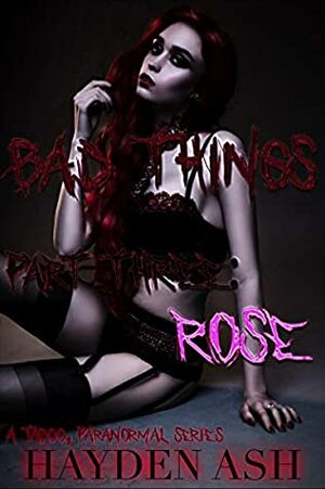 BAD THINGS: PART THREE: ROSE by Hayden Ash