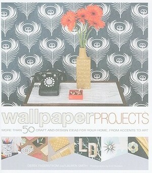 Wallpaper Projects: 50 Craft and Design Ideas for Your Home, from Accents to Art by Derek Fagerstrom, Lauren Smith