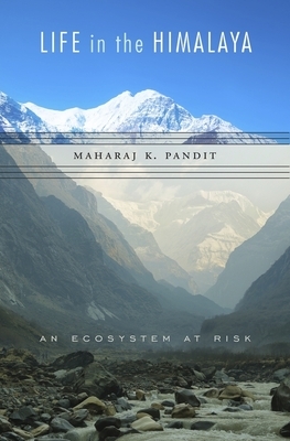 Life in the Himalaya: An Ecosystem at Risk by Maharaj K. Pandit