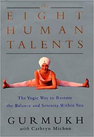 The Eight Human Talents: The Yogic Way to Restore the Balance and Serenity Within You by Cathryn Michon, Gurmukh Kaur Khalsa