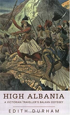 High Albania: A Victorian Traveller's Balkan Odyssey by Mary Edith Durham