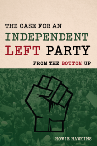 The Case for an Independent Left Party: From the Bottom Up by Howie Hawkins