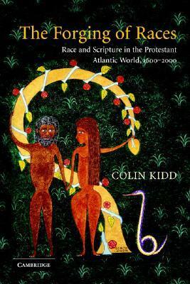The Forging of Races: Race and Scripture in the Protestant Atlantic World, 1600 - 2000 by Colin Kidd