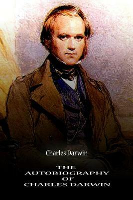 The Autobiography Of Charles Darwin by Charles Darwin