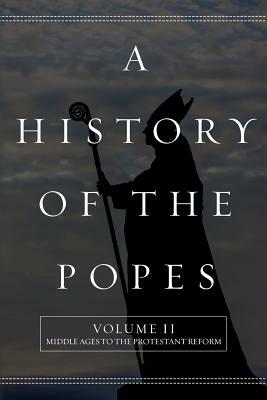 A History of the Popes: Volume II: Middle Ages to the Protestant Reform by Wyatt North