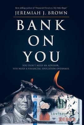Bank On You: You Don't Need An Advisor. You Need A Financial Education Overhaul. by Jeremiah Brown
