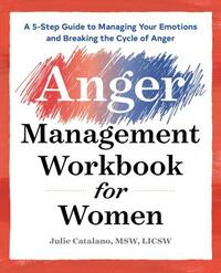 The Anger Management Workbook for Women: A 5-Step Guide to Managing Your Emotions and Breaking the Cycle of Anger by Julie Catalano