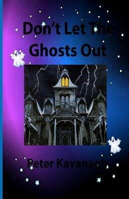 Don't Let The Ghosts Out by Peter Kavanagh