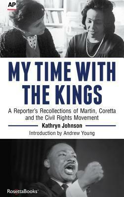 My Time with the Kings: A Reporter's Recollection of Martin, Coretta and the Civil Rights Movement by Kathryn Johnson