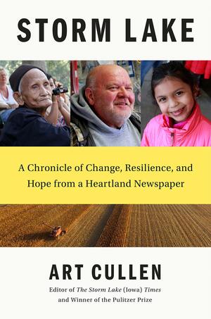 Storm Lake: A Chronicle of Change, Resilience, and Hope from a Heartland Newspaper by Art Cullen