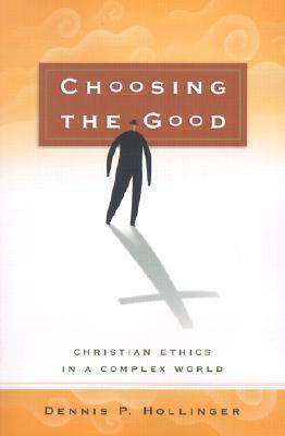 Choosing the Good: Christian Ethics in a Complex World by Dennis P. Hollinger