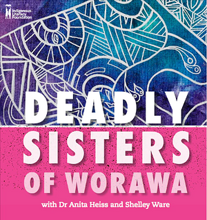 Deadly Sisters of Worawa by Worawa Aboriginal College, Anita Heiss, Shelley Ware