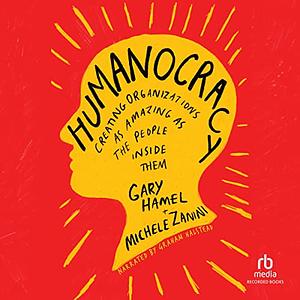 Humanocracy: Creating Organizations as Amazing as the People Inside Them by Gary Hamel, Michele Zanini