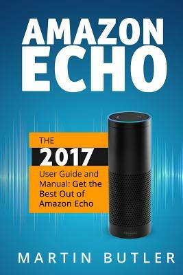 Amazon Echo: The 2016 User Guide And Manual: Get The Best Out Of Amazon Echo by Martin Butler