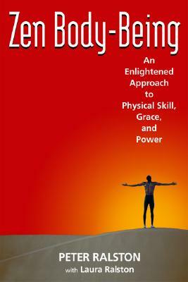 Zen Body-Being: An Enlightened Approach to Physical Skill, Grace, and Power by Laura Ralston, Peter Ralston