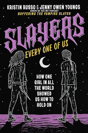 Slayers, Every One of Us: How One Girl in All the World Showed Us How to Hold On by Kristin Russo, Jenny Owen Youngs