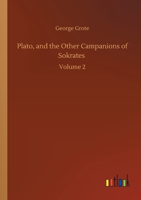 Plato, and the Other Campanions of Sokrates: Volume 2 by George Grote