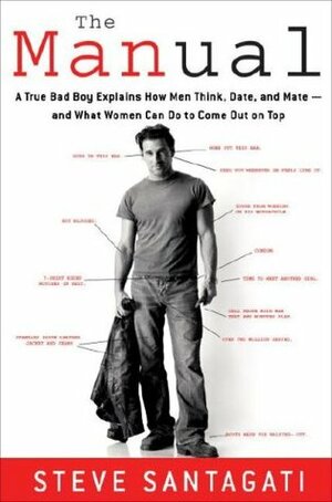 The Manual: A True Bad Boy Explains How Men Think, Date, and Mate- And What Women Can Do to Come Out on Top by Steve Santagati