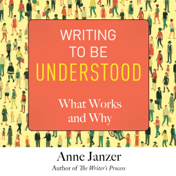 Writing to Be Understood: What Works and Why by Anne Janzer