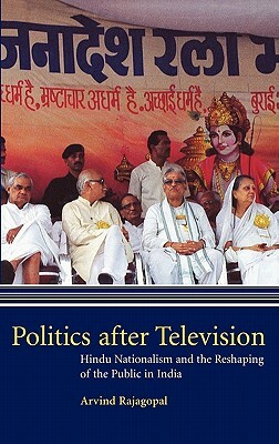 Politics After Television: Hindu Nationalism and the Reshaping of the Public in India by Arvind Rajagopal