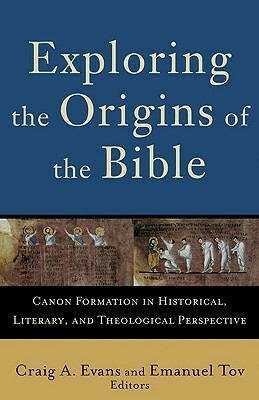 Exploring the Origins of the Bible: Canon Formation in Historical, Literary, and Theological Perspective by Emanuel Tov, Craig A. Evans