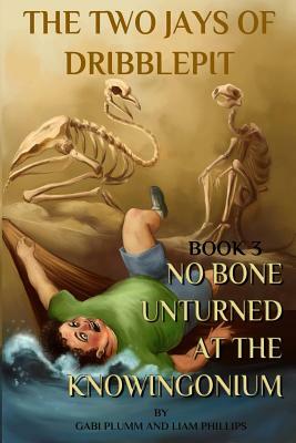 The Two Jays of Dribblepit: Book 3. No Bone Unturned at the Knowingonium: The Two Jays of Dribblepit: Book 3. No Bone Unturned at the Knowingonium by Gabi Plumm, Liam Phillips