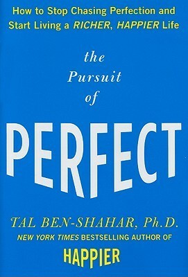 The Pursuit of Perfect: How to Stop Chasing Perfection and Start Living a Richer, Happier Life by Tal Ben-Shahar