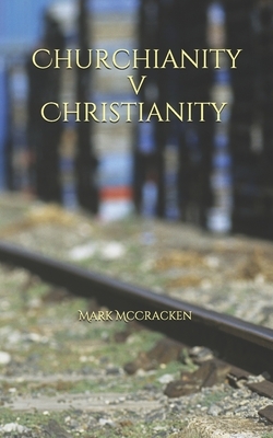 Churchianity V Christianity by Mark McCracken