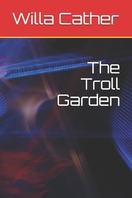 The Troll Garden by Willa Cather