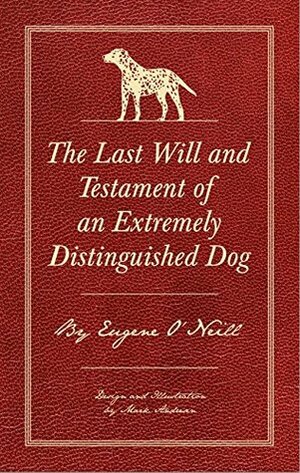 The Last Will and Testament of an Extremely Distinguished Dog by Eugene O'Neill, Mark Andresen