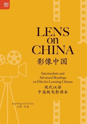 Lens on China: Intermediate and Advanced Readings on Film for Learning Chinese by XI Tian, Jing Wang