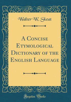 A Concise Etymological Dictionary of the English Language (Classic Reprint) by Walter W. Skeat