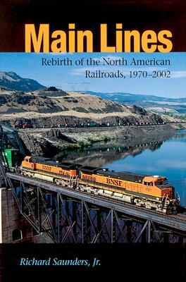 Main Lines: Rebirth of the North American Railroads, 1970-2002 by Richard Saunders